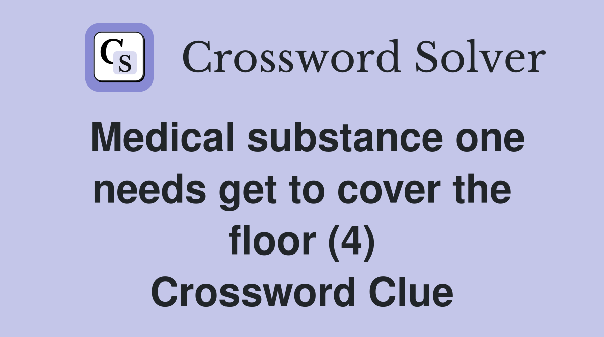 Medical substance one needs get to cover the floor (4) Crossword Clue